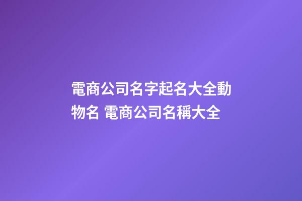 電商公司名字起名大全動物名 電商公司名稱大全